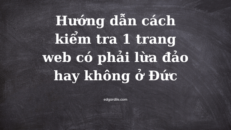 Hướng dẫn cách kiểm tra 1 trang web có phải lừa đảo hay không ở Đức